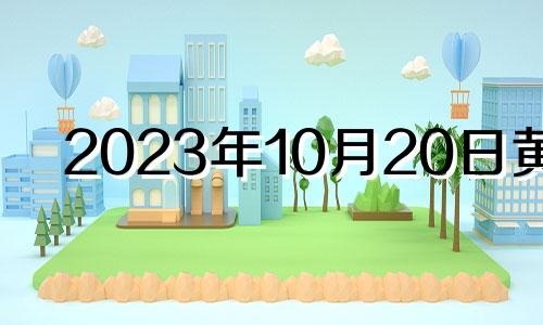 2023年10月20日黄历 2023年10月黄道吉日