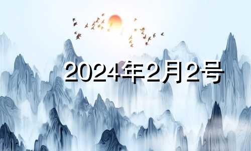 2024年2月2号 2024年2月2日农历是多少