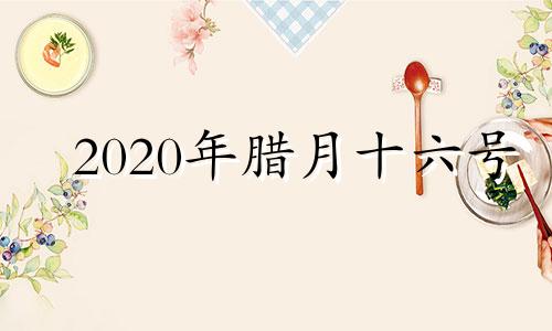 2020年腊月十六号 腊月十六是佛教什么日子