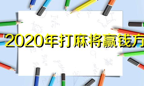 2020年打麻将赢钱方位 打牌赢钱方位查询