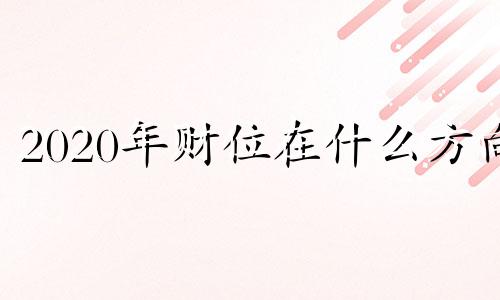 2020年财位在什么方向 2022年财位在哪里?