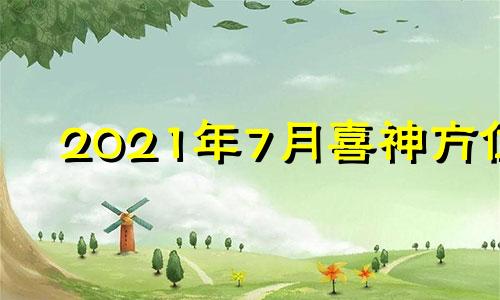 2021年7月喜神方位 2021年喜神方位在哪个方位