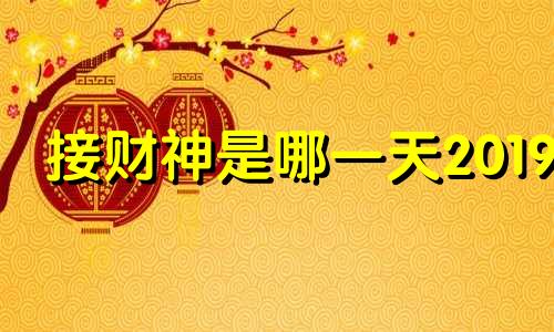 接财神是哪一天2019 2021年接财神是什么方位