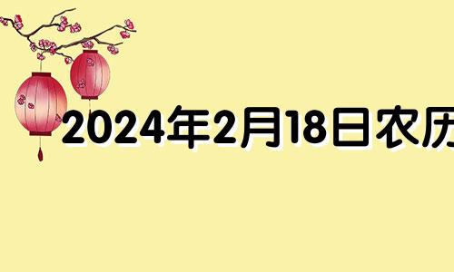 2024年2月18日农历 2024年2月14号