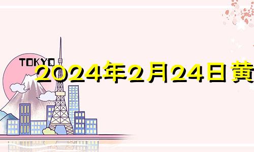 2024年2月24日黄历 2024年二月二是哪天