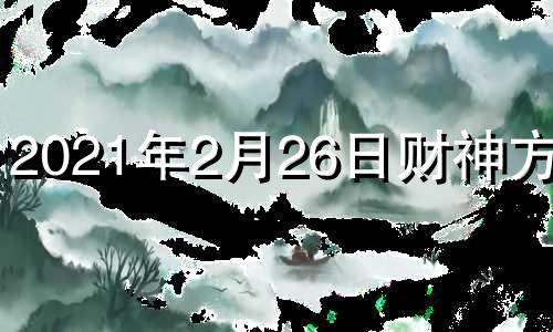 2021年2月26日财神方位? 2月26号财神方位