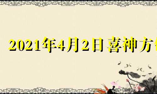 2021年4月2日喜神方位 2021.2.14喜神方位