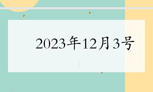 2023年12月3号 2023年12月12日黄历