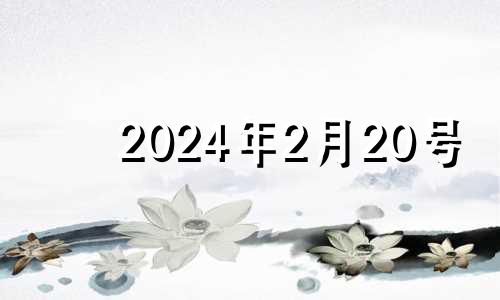 2024年2月20号 2024年2月黄道吉日