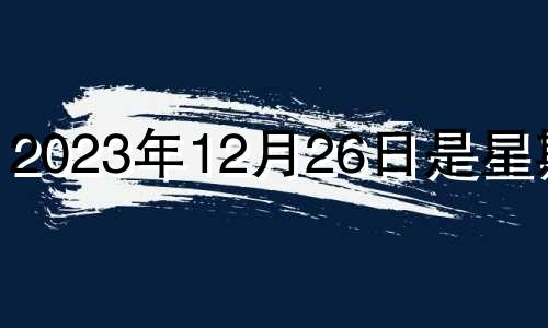 2023年12月26日是星期几 2023年12月25日黄历