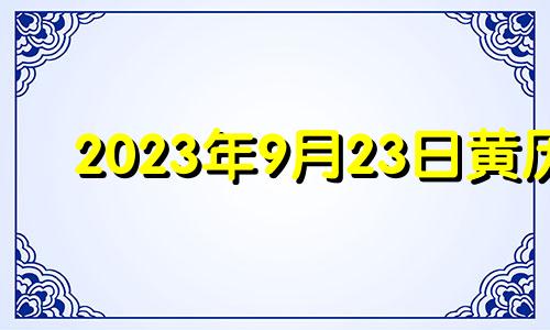 2023年9月23日黄历 2023年9月23日是什么日子