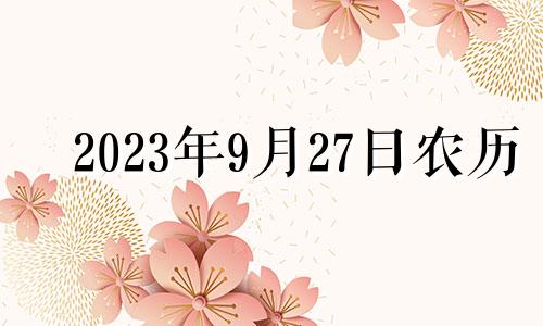 2023年9月27日农历 2021年9月27日适合入宅吗