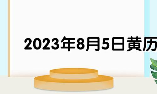 2023年8月5日黄历 2021年8月23日适合安门吗