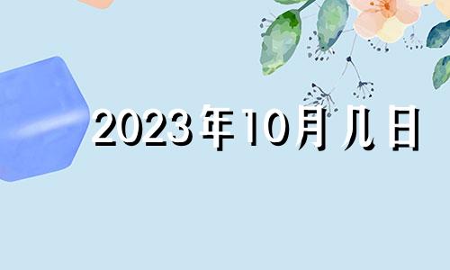 2023年10月几日 2023年10月10日什么意思