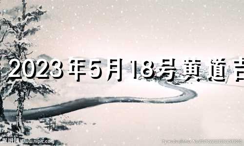 2023年5月18号黄道吉日 2023年5月19日老黄历