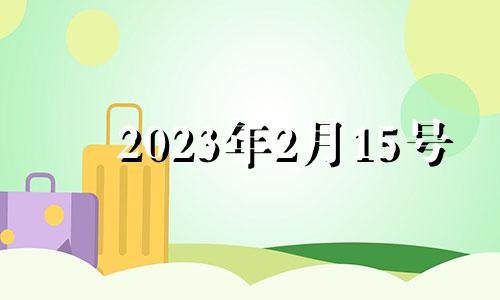 2023年2月15号 2913年2月15日