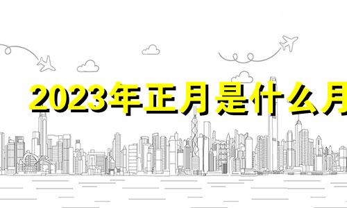 2023年正月是什么月 2023年正月结婚黄道吉日