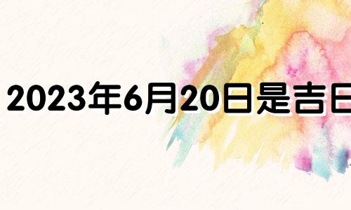 2023年6月20日是吉日吗? 2021年6月23日安门好吗