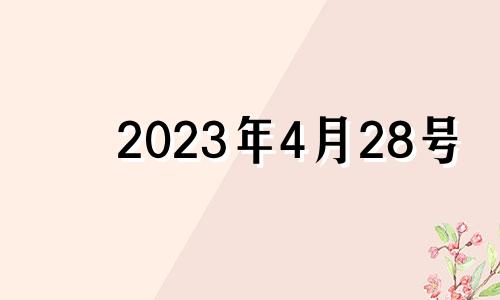 2023年4月28号 2024年3月28日黄历