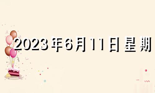 2023年6月11日星期几 2023年6月1日黄历