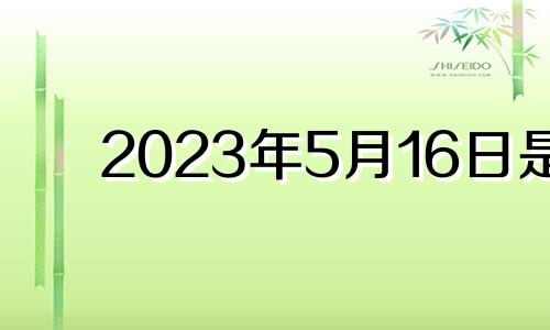 2023年5月16日是 2021年5月16日安门好吗