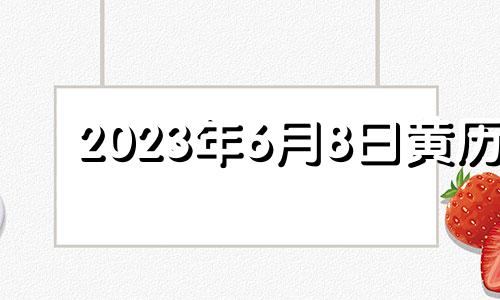 2023年6月8日黄历 2023年6月8日是星期几