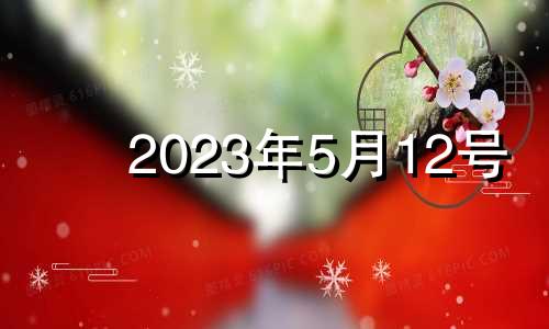 2023年5月12号 2023年5月12日农历