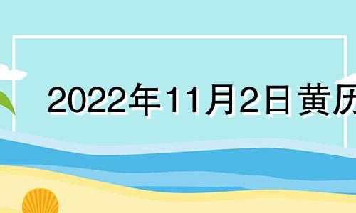 2022年11月2日黄历 2021年11月2日黄历吉日查询