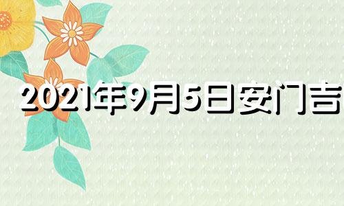 2021年9月5日安门吉时 2021年9月5日适合安葬吗