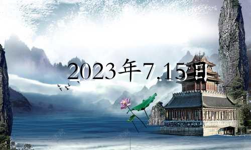 2023年7.15日 2023年7月几日