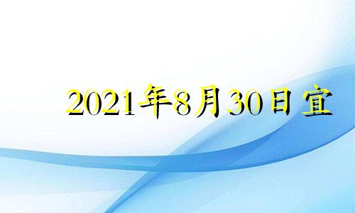 2021年8月30日宜 2022年8月30日黄历