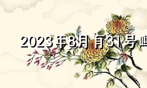 2023年8月有31号吗 2023年8月1号黄道吉日查询