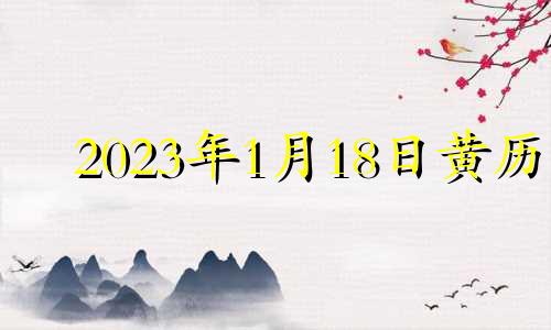 2023年1月18日黄历 2021年1月18日适合安门吗