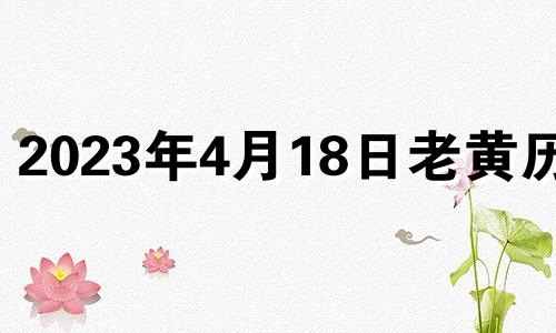 2023年4月18日老黄历网 2021年4月18日适合安门吗