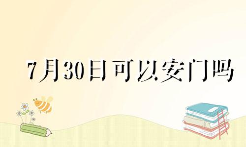 7月30日可以安门吗 今年7月30号黄道吉日