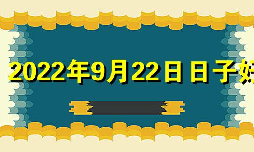 2022年9月22日日子好吗 2021年9月22号适合入宅吗