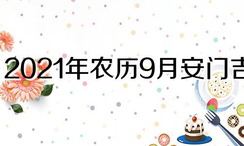 2021年农历9月安门吉日 202021年农历九月安门黄道吉日