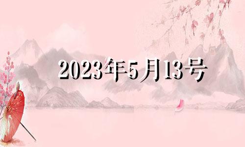 2023年5月13号 2023年5月13号是农历多少