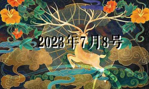 2023年7月8号 2023年8月7号是什么日子