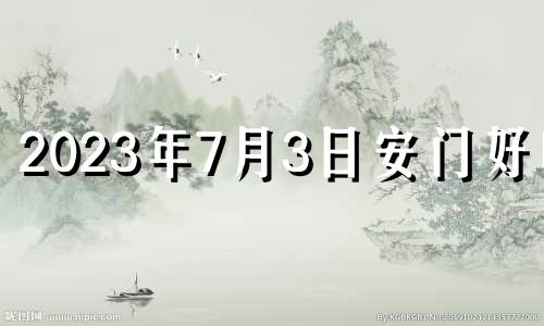 2023年7月3日安门好吗? 2023年七月七日