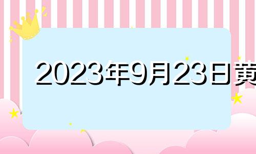 2023年9月23日黄历 2021年9月23号宜忌