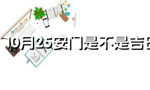 10月25安门是不是吉日 2021年10月25日宜忌