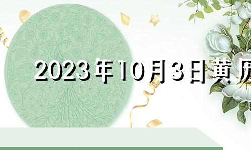 2023年10月3日黄历 2022年10月3号日子好不好