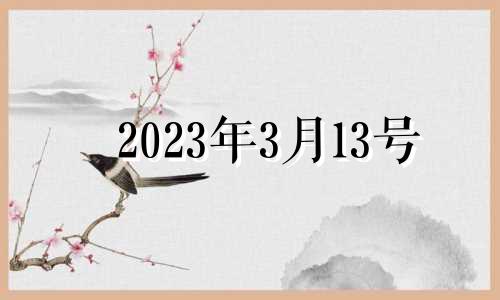 2023年3月13号 2022年3月13日是黄道吉日吗