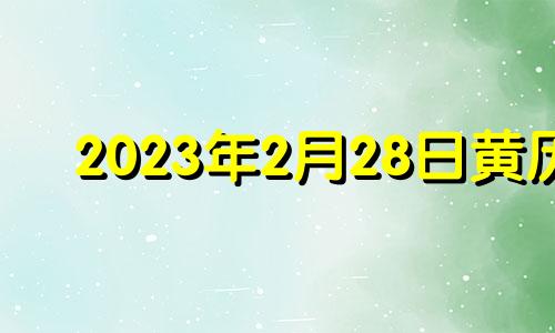 2023年2月28日黄历 2023年2月23日黄道吉日查询