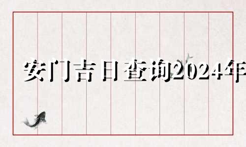 安门吉日查询2024年 1月安门吉日查询