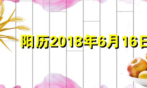 阳历2018年6月16日 2018年6月16日农历是多少