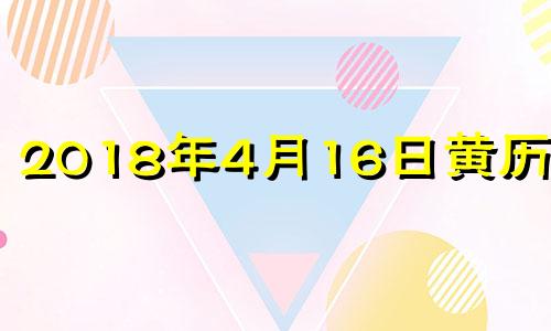 2018年4月16日黄历查询 2018年4月16日生辰八字