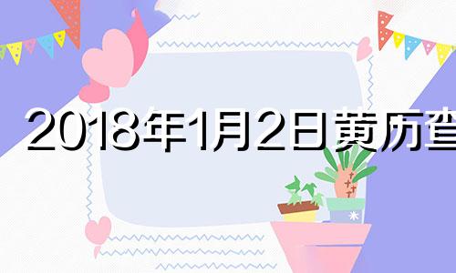 2018年1月2日黄历查询 2018年阳历1月2日是什么星座