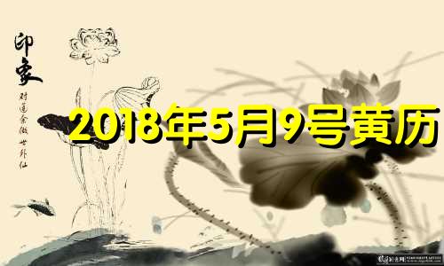 2018年5月9号黄历 2018年5月9日是什么日子